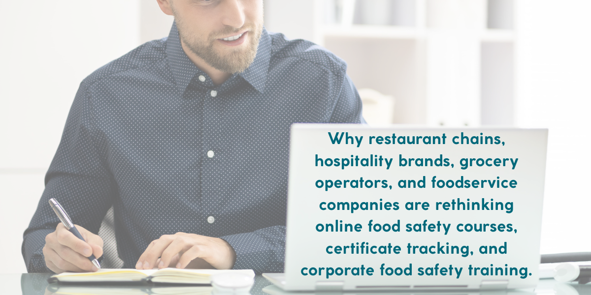 Why restaurant chains, hospitality brands, grocery operators, and foodservice companies are rethinking online food safety courses, certificate tracking, and corporate food safety training. (1200 x (1)